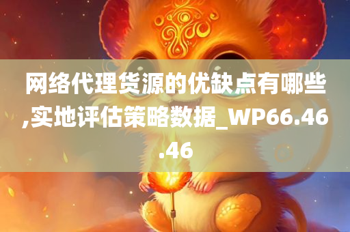 网络代理货源的优缺点有哪些,实地评估策略数据_WP66.46.46