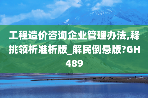 工程造价咨询企业管理办法,释挑领析准析版_解民倒悬版?GH489