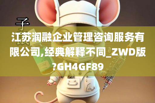 江苏润融企业管理咨询服务有限公司,经典解释不同_ZWD版?GH4GF89