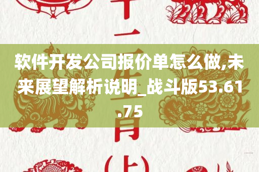 软件开发公司报价单怎么做,未来展望解析说明_战斗版53.61.75