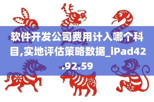 软件开发公司费用计入哪个科目,实地评估策略数据_iPad42.92.59