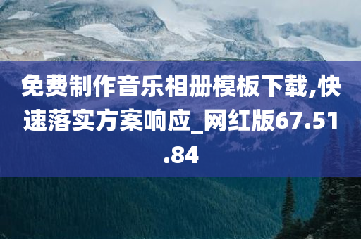 免费制作音乐相册模板下载,快速落实方案响应_网红版67.51.84