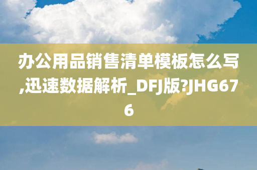 办公用品销售清单模板怎么写,迅速数据解析_DFJ版?JHG676