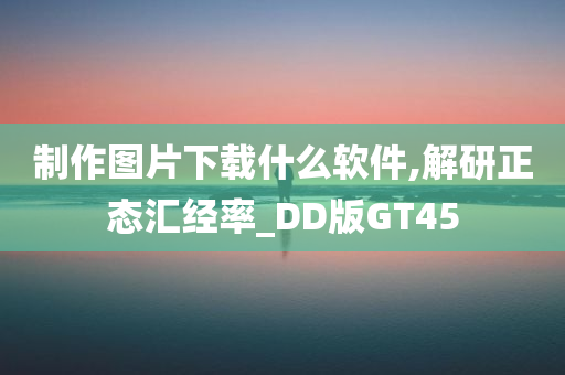 制作图片下载什么软件,解研正态汇经率_DD版GT45