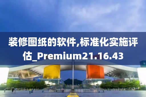 装修图纸的软件,标准化实施评估_Premium21.16.43