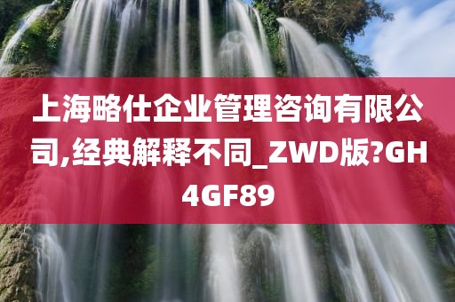 上海略仕企业管理咨询有限公司,经典解释不同_ZWD版?GH4GF89