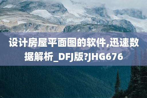 设计房屋平面图的软件,迅速数据解析_DFJ版?JHG676