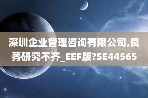 深圳企业管理咨询有限公司,良莠研究不齐_EEF版?SE44565