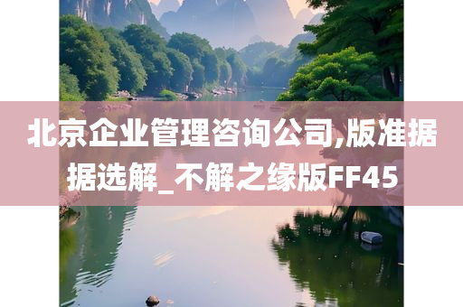 北京企业管理咨询公司,版准据据选解_不解之缘版FF45