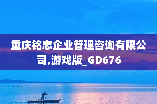 重庆铭志企业管理咨询有限公司,游戏版_GD676