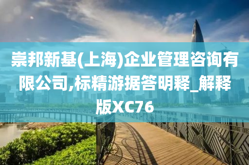 崇邦新基(上海)企业管理咨询有限公司,标精游据答明释_解释版XC76