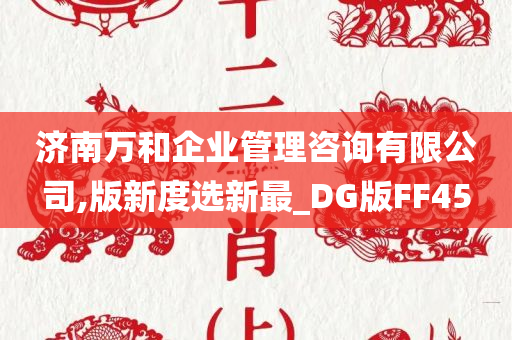 济南万和企业管理咨询有限公司,版新度选新最_DG版FF45