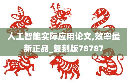 人工智能实际应用论文,效率最新正品_复刻版78787