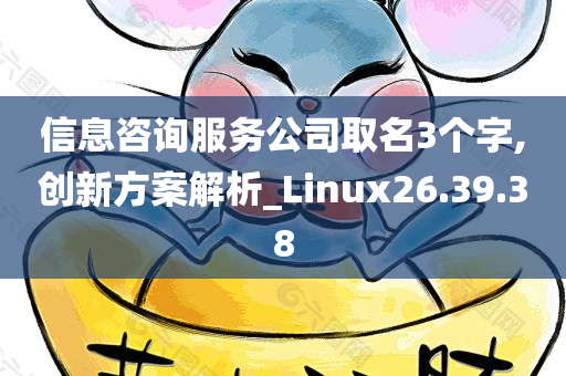 信息咨询服务公司取名3个字,创新方案解析_Linux26.39.38