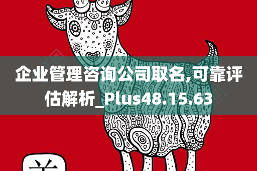 企业管理咨询公司取名,可靠评估解析_Plus48.15.63