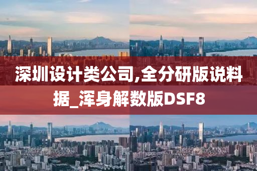 深圳设计类公司,全分研版说料据_浑身解数版DSF8