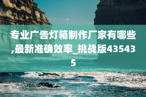 专业广告灯箱制作厂家有哪些,最新准确效率_挑战版435435