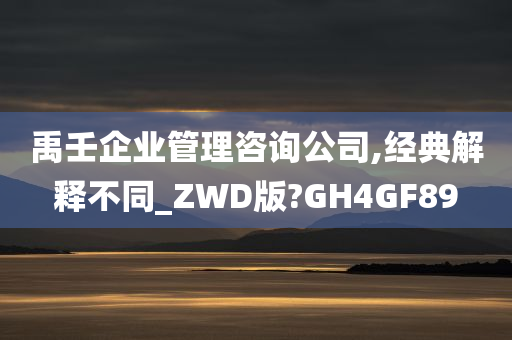 禹壬企业管理咨询公司,经典解释不同_ZWD版?GH4GF89