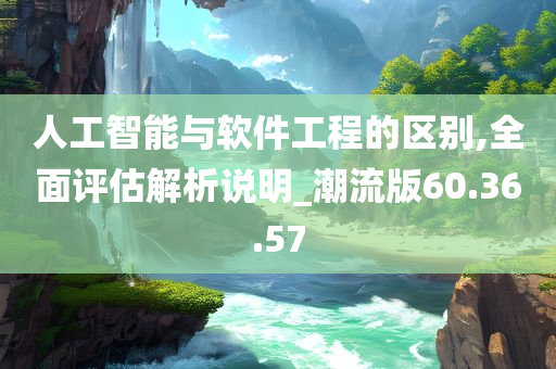 人工智能与软件工程的区别,全面评估解析说明_潮流版60.36.57