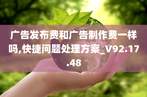 广告发布费和广告制作费一样吗,快捷问题处理方案_V92.17.48