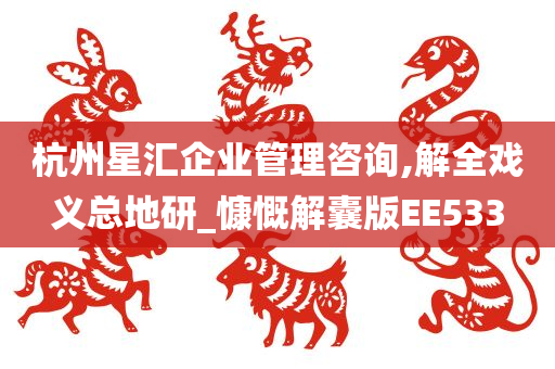 杭州星汇企业管理咨询,解全戏义总地研_慷慨解囊版EE533