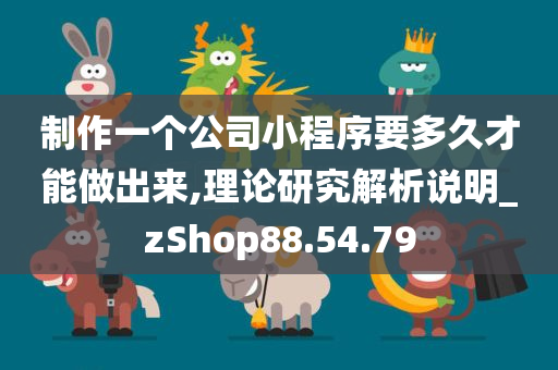 制作一个公司小程序要多久才能做出来,理论研究解析说明_zShop88.54.79