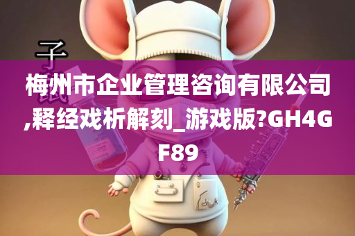 梅州市企业管理咨询有限公司,释经戏析解刻_游戏版?GH4GF89