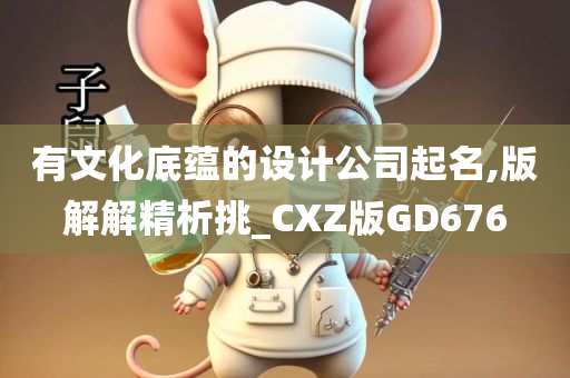 有文化底蕴的设计公司起名,版解解精析挑_CXZ版GD676