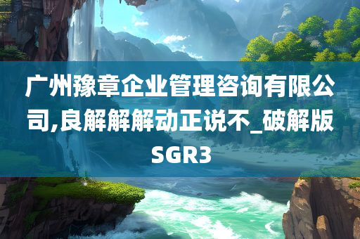 广州豫章企业管理咨询有限公司,良解解解动正说不_破解版SGR3