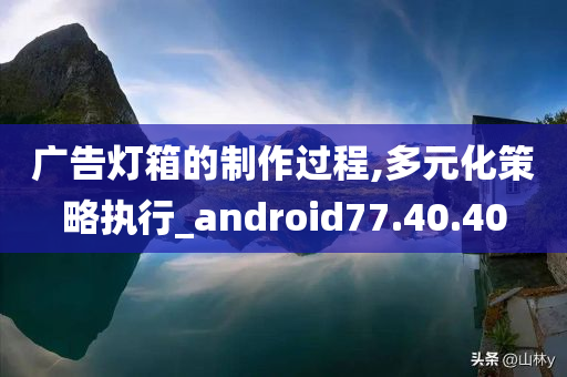 广告灯箱的制作过程,多元化策略执行_android77.40.40