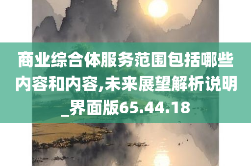 商业综合体服务范围包括哪些内容和内容,未来展望解析说明_界面版65.44.18