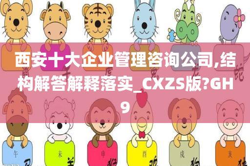 西安十大企业管理咨询公司,结构解答解释落实_CXZS版?GH9