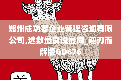 郑州成功客企业管理咨询有限公司,选数最良说最同_迎刃而解版GD676