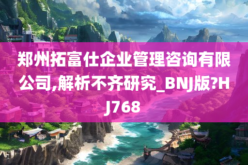 郑州拓富仕企业管理咨询有限公司,解析不齐研究_BNJ版?HJ768