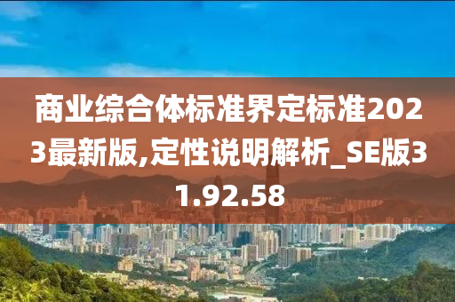 商业综合体标准界定标准2023最新版,定性说明解析_SE版31.92.58