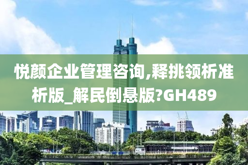 悦颜企业管理咨询,释挑领析准析版_解民倒悬版?GH489