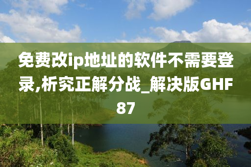 免费改ip地址的软件不需要登录,析究正解分战_解决版GHF87