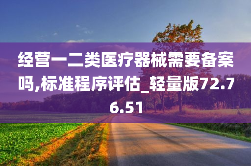 经营一二类医疗器械需要备案吗,标准程序评估_轻量版72.76.51