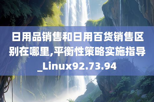 日用品销售和日用百货销售区别在哪里,平衡性策略实施指导_Linux92.73.94