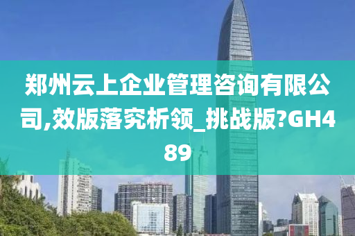 郑州云上企业管理咨询有限公司,效版落究析领_挑战版?GH489