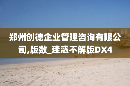 郑州创德企业管理咨询有限公司,版数_迷惑不解版DX4