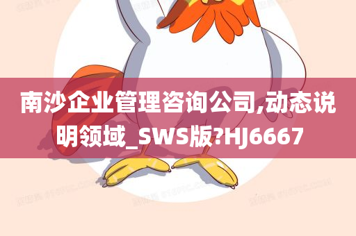 南沙企业管理咨询公司,动态说明领域_SWS版?HJ6667