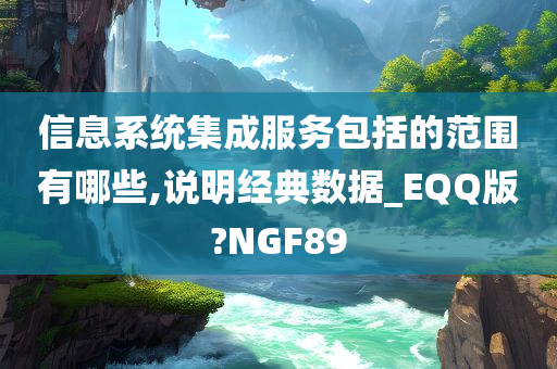 信息系统集成服务包括的范围有哪些,说明经典数据_EQQ版?NGF89