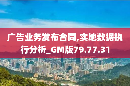 广告业务发布合同,实地数据执行分析_GM版79.77.31