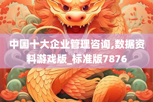 中国十大企业管理咨询,数据资料游戏版_标准版7876