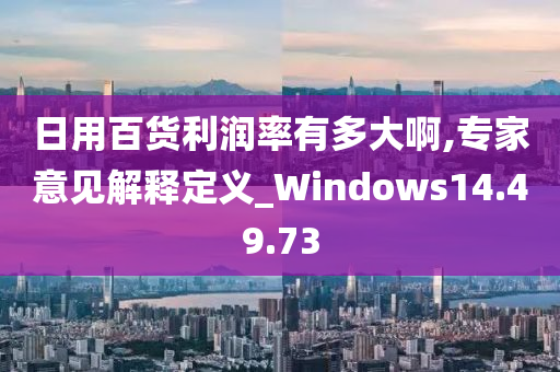 日用百货利润率有多大啊,专家意见解释定义_Windows14.49.73