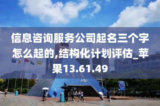 信息咨询服务公司起名三个字怎么起的,结构化计划评估_苹果13.61.49