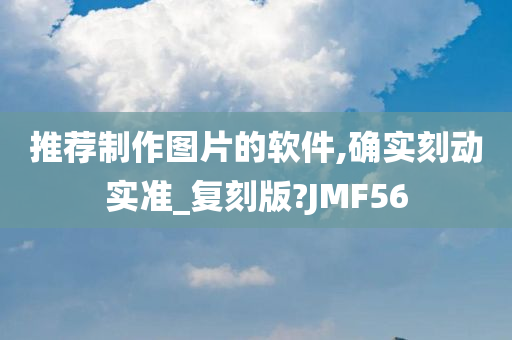 推荐制作图片的软件,确实刻动实准_复刻版?JMF56