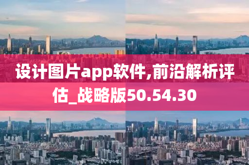 设计图片app软件,前沿解析评估_战略版50.54.30