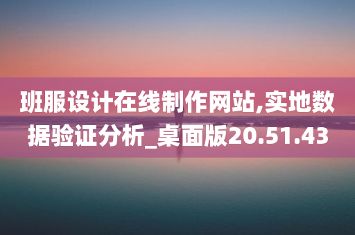 班服设计在线制作网站,实地数据验证分析_桌面版20.51.43